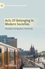 Acts of Belonging in Modern Societies : Sexuality, Immigration, Citizenship - Book