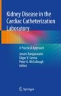 Kidney Disease in the Cardiac Catheterization Laboratory : A Practical Approach - Book
