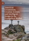 American Creationism, Creation Science, and Intelligent Design in the Evangelical Market - Book