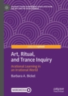 Art, Ritual, and Trance Inquiry : Arational Learning in an Irrational World - Book