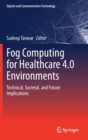 Fog Computing for Healthcare 4.0 Environments : Technical, Societal, and Future Implications - Book