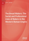 The Bread Makers : The Social and Professional Lives of Bakers in the Western Roman Empire - Book