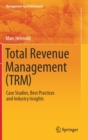 Total Revenue Management (TRM) : Case Studies, Best Practices and Industry Insights - Book
