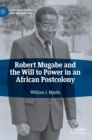 Robert Mugabe and the Will to Power in an African Postcolony - Book