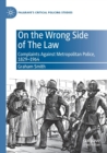 On the Wrong Side of The Law : Complaints Against Metropolitan Police, 1829-1964 - Book
