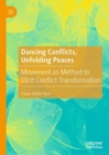 Dancing Conflicts, Unfolding Peaces : Movement as Method to Elicit Conflict Transformation - Book