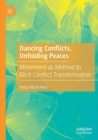 Dancing Conflicts, Unfolding Peaces : Movement as Method to Elicit Conflict Transformation - Book