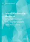 Moral Blindness in Business : A Social Theory of Evil in Organizations and Institutions - Book