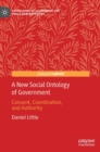 A New Social Ontology of Government : Consent, Coordination, and Authority - Book