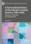 A Transnational History of the Internet in Central America, 1985-2000 : Networks, Integration, and Development - Book