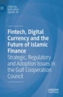 Fintech, Digital Currency and the Future of Islamic Finance : Strategic, Regulatory and Adoption Issues in the Gulf Cooperation Council - Book