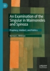 An Examination of the Singular in Maimonides and Spinoza : Prophecy, Intellect, and Politics - Book