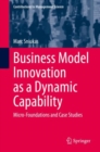 Business Model Innovation as a Dynamic Capability : Micro-Foundations and Case Studies - Book