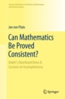 Can Mathematics Be Proved Consistent? : Godel's Shorthand Notes & Lectures on Incompleteness - Book