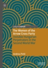 The Women of the Arrow Cross Party : Invisible Hungarian Perpetrators in the Second World War - Book