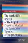 The Irreducible Reality of the Object : Phenomenological and Speculative Theories of Equipmentality - Book