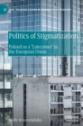 Politics of Stigmatization : Poland as a ‘Latecomer’ in the European Union - Book