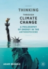 Thinking Through Climate Change : A Philosophy of Energy in the Anthropocene - Book