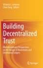 Building Decentralized Trust : Multidisciplinary Perspectives on the Design of Blockchains and Distributed Ledgers - Book