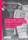 Civilian Lunatic Asylums During the First World War : A Study of Austerity on London's Fringe - Book