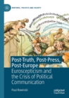 Post-Truth, Post-Press, Post-Europe : Euroscepticism and the Crisis of Political Communication - Book