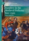 Banditry in the Medieval Balkans, 800-1500 - Book