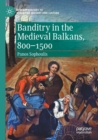 Banditry in the Medieval Balkans, 800-1500 - Book