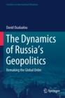 The Dynamics of Russia’s Geopolitics : Remaking the Global Order - Book
