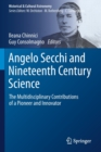 Angelo Secchi and Nineteenth Century Science : The Multidisciplinary Contributions of a Pioneer and Innovator - Book