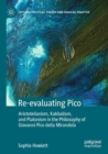 Re-evaluating Pico : Aristotelianism, Kabbalism, and Platonism in the Philosophy of Giovanni Pico della Mirandola - Book