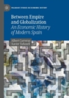 Between Empire and Globalization : An Economic History of Modern Spain - Book