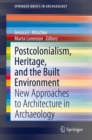 Postcolonialism, Heritage, and the Built Environment : New Approaches to Architecture in Archaeology - Book