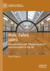 Male, Failed, Jailed : Masculinities and “Revolving-Door” Imprisonment in the UK - Book