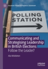 Communicating and Strategising Leadership in British Elections : Follow the Leader? - Book