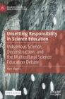 Unsettling Responsibility in Science Education : Indigenous Science, Deconstruction, and the Multicultural Science Education Debate - Book