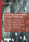 Unsettling Responsibility in Science Education : Indigenous Science, Deconstruction, and the Multicultural Science Education Debate - Book