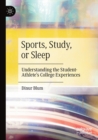 Sports, Study, or Sleep : Understanding the Student-Athlete's College Experiences - Book