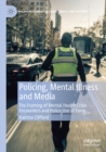 Policing, Mental Illness and Media : The Framing of Mental Health Crisis Encounters and Police Use of Force - Book