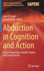 Abduction in Cognition and Action : Logical Reasoning, Scientific Inquiry, and Social Practice - Book