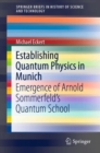 Establishing Quantum Physics in Munich : Emergence of Arnold Sommerfeld’s Quantum School - Book