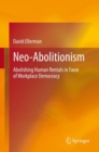 Neo-Abolitionism : Abolishing Human Rentals in Favor of Workplace Democracy - Book