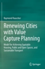 Renewing Cities with Value Capture Planning : Model for Achieving Equitable Housing, Public and Open Spaces, and Sustainable Transport - Book