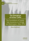 The Emergence of Arthur Laffer : The Foundations of Supply-Side Economics in Chicago and Washington, 1966-1976 - Book