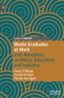 Media Graduates at Work : Irish Narratives on Policy, Education and Industry - Book