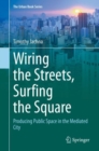 Wiring the Streets, Surfing the Square : Producing Public Space in the Mediated City - Book