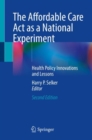 The Affordable Care Act as a National Experiment : Health Policy Innovations and Lessons - Book