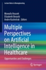 Multiple Perspectives on Artificial Intelligence in Healthcare : Opportunities and Challenges - Book