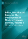 Ethics, Morality and Business: The Development of Modern Economic Systems, Volume II : Modern Civilizations - Book