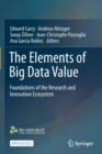 The Elements of Big Data Value : Foundations of the Research and Innovation Ecosystem - Book