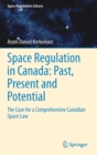 Space Regulation in Canada: Past, Present and Potential : The Case for a Comprehensive Canadian Space Law - Book